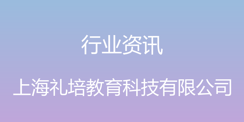 行业资讯 - 上海礼培教育科技有限公司