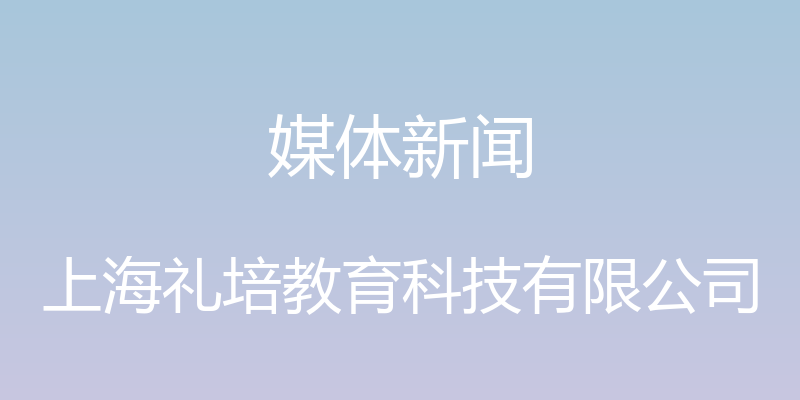 媒体新闻 - 上海礼培教育科技有限公司