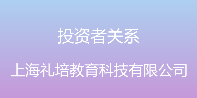 投资者关系 - 上海礼培教育科技有限公司