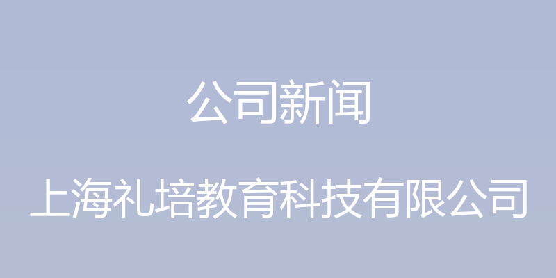 公司新闻 - 上海礼培教育科技有限公司