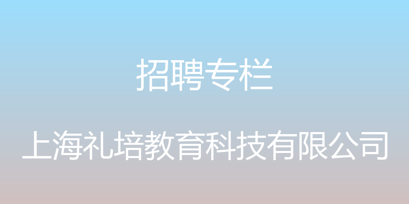 招聘专栏 - 上海礼培教育科技有限公司