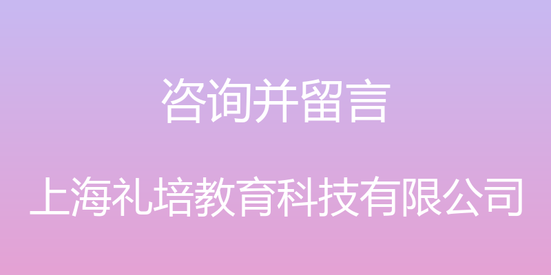 咨询并留言 - 上海礼培教育科技有限公司